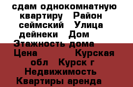 сдам однокомнатную квартиру › Район ­ сеймский › Улица ­ дейнеки › Дом ­ 5 › Этажность дома ­ 9 › Цена ­ 5 500 - Курская обл., Курск г. Недвижимость » Квартиры аренда   